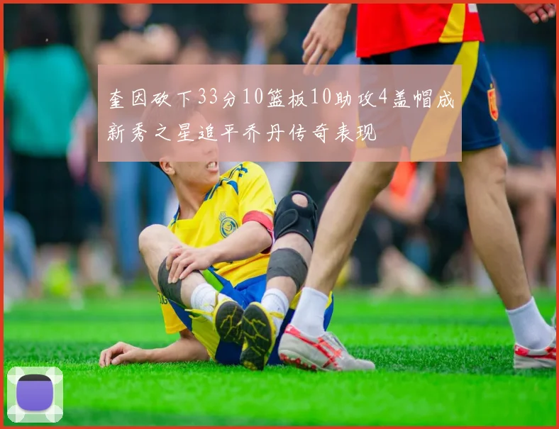 奎因砍下33分10篮板10助攻4盖帽成新秀之星追平乔丹传奇表现