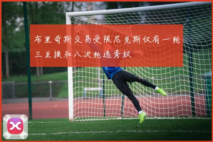 布里奇斯交易受限尼克斯仅有一轮三互换和八次轮选秀权