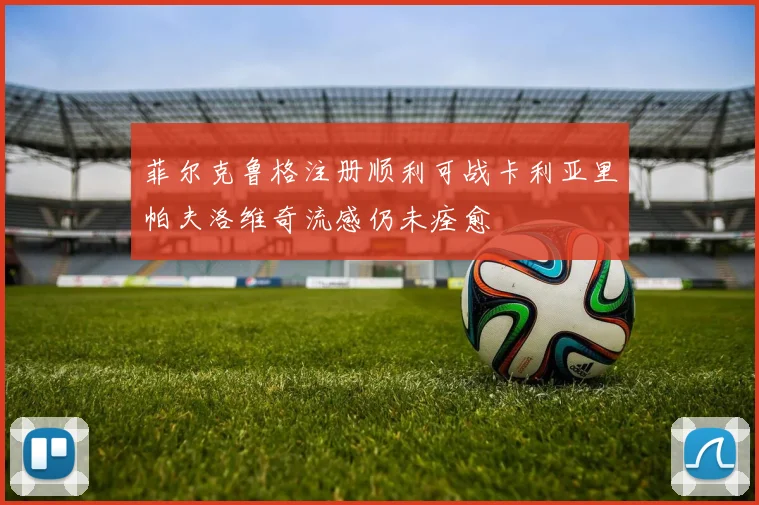 菲尔克鲁格注册顺利可战卡利亚里帕夫洛维奇流感仍未痊愈