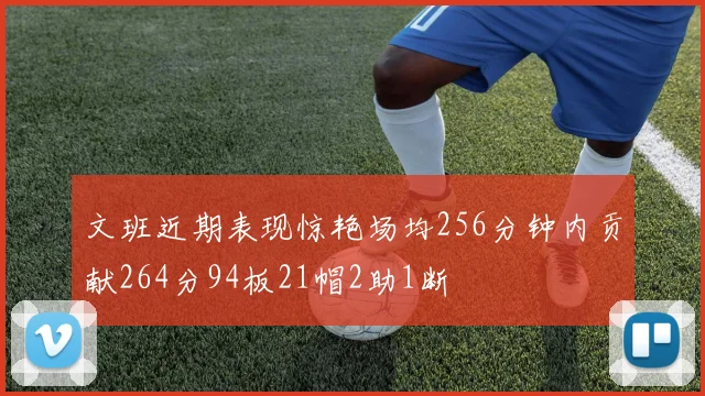 文班近期表现惊艳场均256分钟内贡献264分94板21帽2助1断
