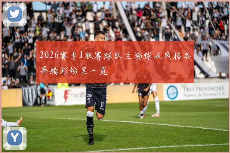 2026赛季J联赛球队主场球衣风格各异精彩纷呈一览