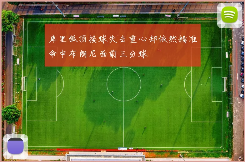 库里弧顶接球失去重心却依然精准命中布朗尼面前三分球