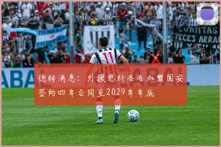 德转消息：外援恩科洛洛加盟国安签约四年合同至2029年年底