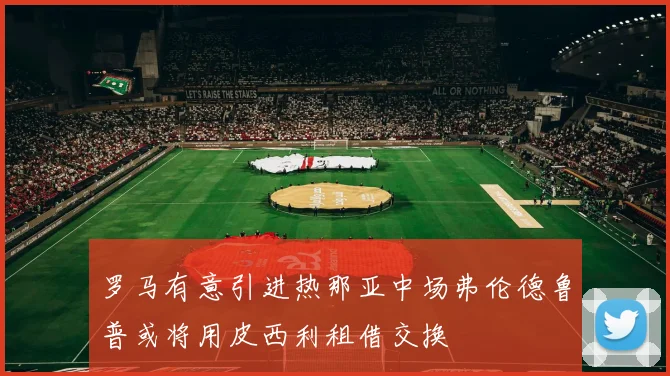 罗马有意引进热那亚中场弗伦德鲁普或将用皮西利租借交换