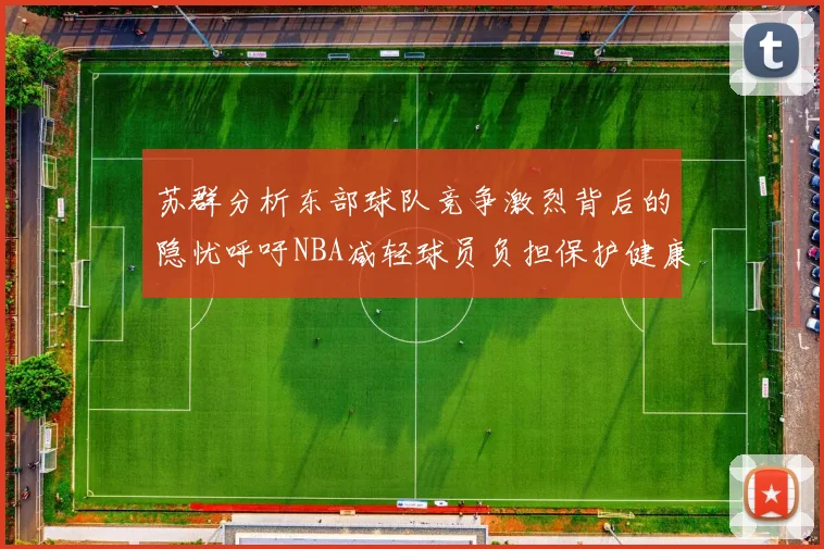 苏群分析东部球队竞争激烈背后的隐忧呼吁NBA减轻球员负担保护健康