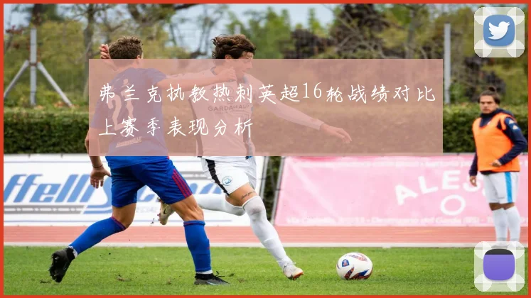 弗兰克执教热刺英超16轮战绩对比上赛季表现分析