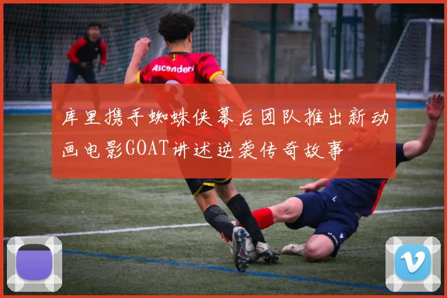 库里携手蜘蛛侠幕后团队推出新动画电影GOAT讲述逆袭传奇故事