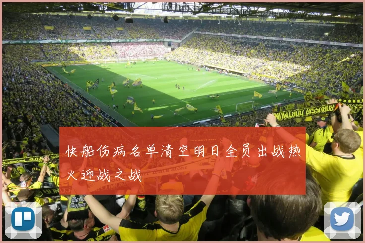 快船伤病名单清空明日全员出战热火迎战之战