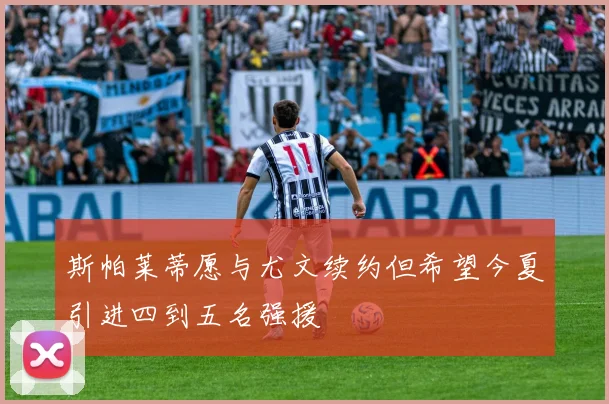 斯帕莱蒂愿与尤文续约但希望今夏引进四到五名强援