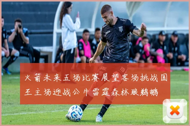 火箭未来五场比赛展望客场挑战国王主场迎战公牛雷霆森林狼鹈鹕