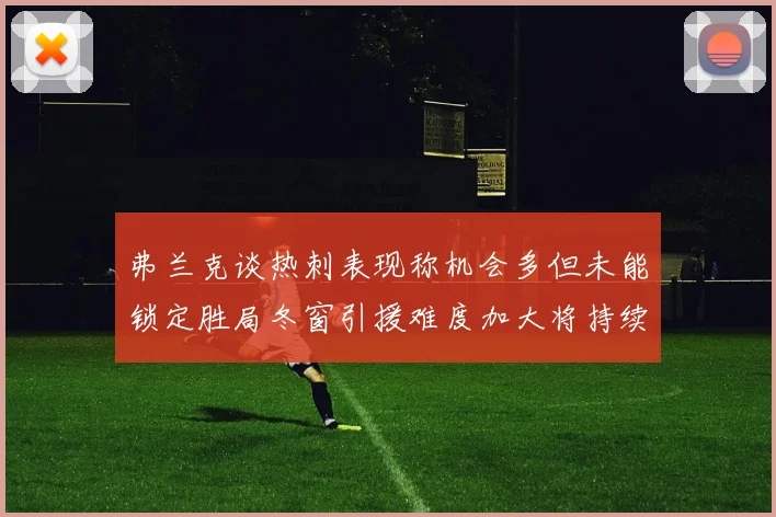 弗兰克谈热刺表现称机会多但未能锁定胜局冬窗引援难度加大将持续关注